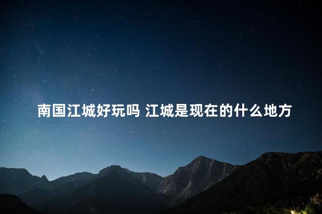 南国江城好玩吗 江城是现在的什么地方